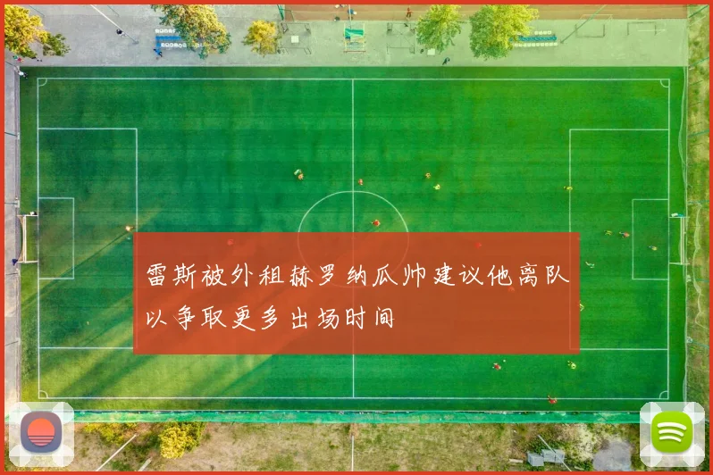 雷斯被外租赫罗纳瓜帅建议他离队以争取更多出场时间