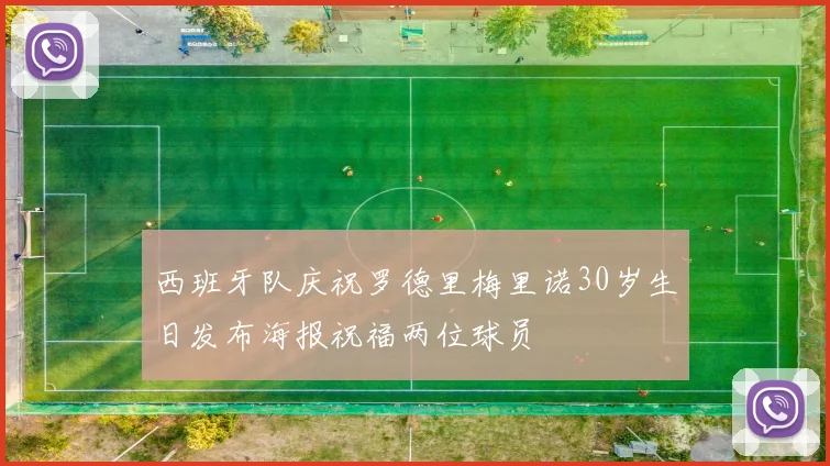 西班牙队庆祝罗德里梅里诺30岁生日发布海报祝福两位球员