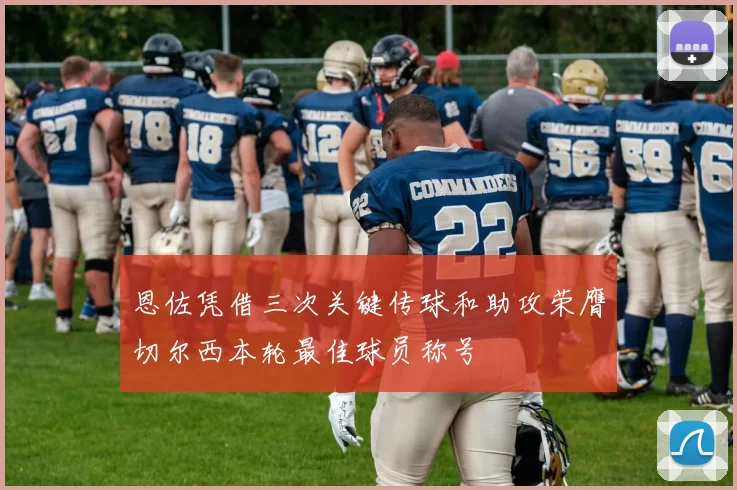 恩佐凭借三次关键传球和助攻荣膺切尔西本轮最佳球员称号