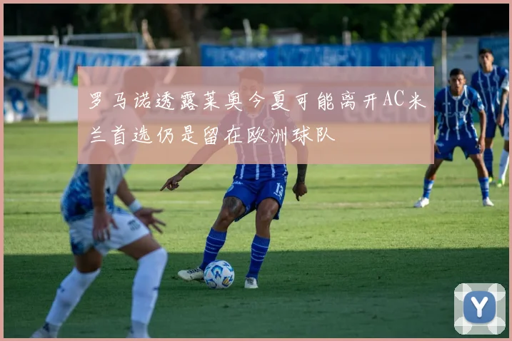 罗马诺透露莱奥今夏可能离开AC米兰首选仍是留在欧洲球队