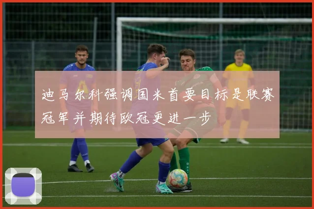 迪马尔科强调国米首要目标是联赛冠军并期待欧冠更进一步