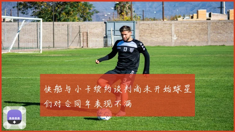 快船与小卡续约谈判尚未开始球星们对合同年表现不满