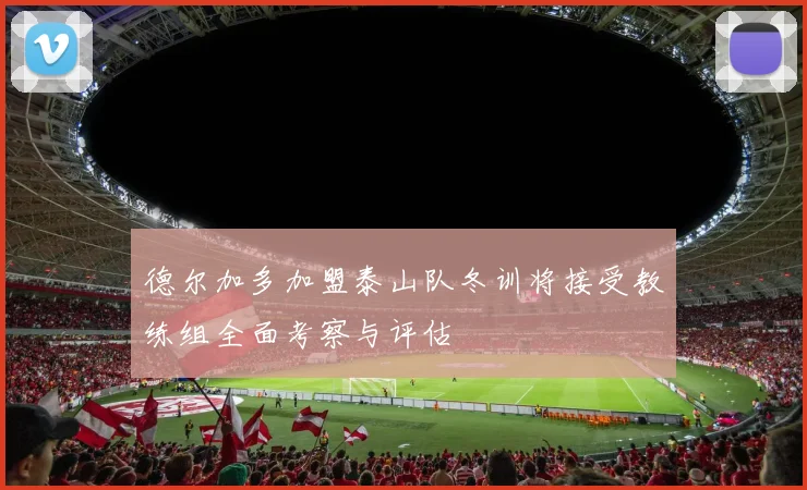 德尔加多加盟泰山队冬训将接受教练组全面考察与评估