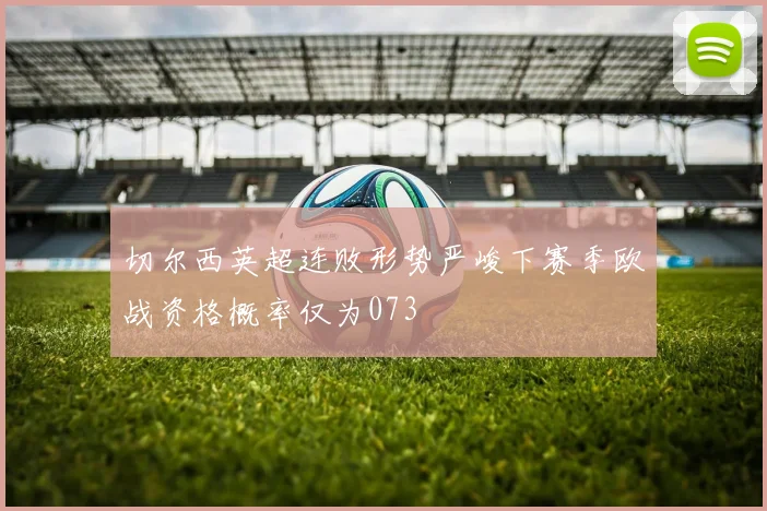 切尔西英超连败形势严峻下赛季欧战资格概率仅为073