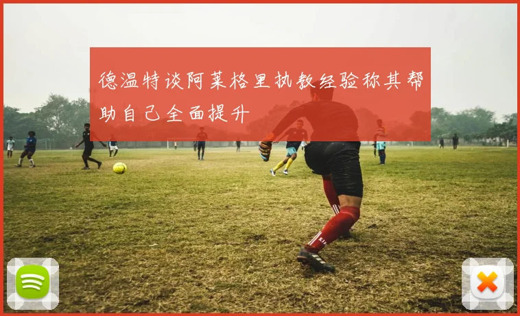 德温特谈阿莱格里执教经验称其帮助自己全面提升